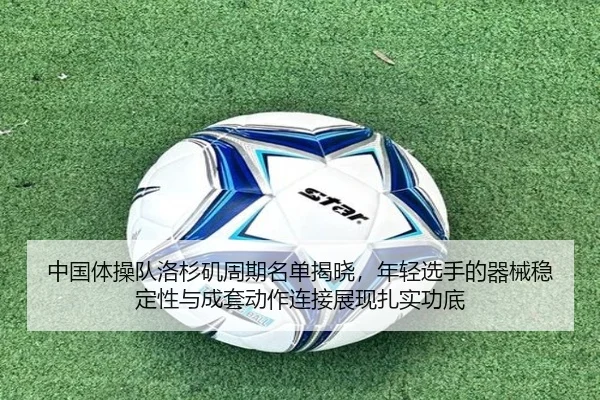 中国体操队洛杉矶周期名单揭晓，年轻选手的器械稳定性与成套动作连接展现扎实功底